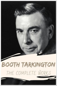 Title: Booth Tarkington The Complete Works: Collection Includes The Magnificent Ambersons, The Turmoil, The Beautiful Lady, Penrod, Penrod and Sam, & More, Author: Booth Tarkington
