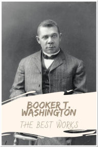 Title: Booker T. Washington The Best Works: Collection Includes The Future of the American Negro, The Negro in the South, and More, Author: Booker T. Washington