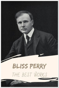 Title: Bliss Perry The Best Works: Collection Includes Fishing with a Worm, The American Mind, and More, Author: Bliss Perry