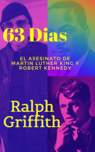 Title: 63 Dias: El Asesinato de Martin Luther King y Robert F Kennedy, Author: Ralph Griffith