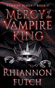 Title: Mercy of the Vampire King: A Dark, Steamy, Vampire Royalty Romance, Author: Rhiannon Futch