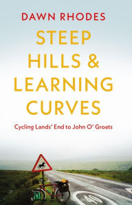 Title: Steep Hills & Learning Curves: Cycling Lands' End to John O' Groats, Author: Dawn Rhodes