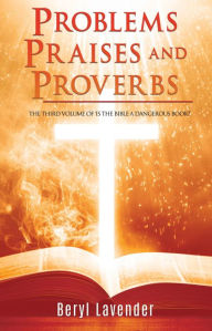 Title: Problems Praises and Proverbs THE THIRD VOLUME OF 'IS THE BIBLE A DANGEROUS BOOK?', Author: Beryl Lavender