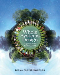 Title: Whole Systems Design: Inquiries in the Knowing Field, Author: Diana Claire Douglas