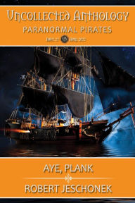 Title: Aye, Plank: Uncollected Anthology: Paranormal Pirates, Author: Robert Jeschonek