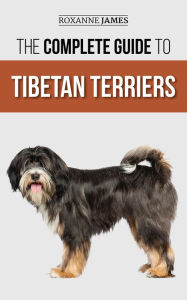 Title: The Complete Guide to Tibetan Terriers: Locating, Selecting, Training, Feeding, Socializing, and Loving Your New Tibetan Terrier Puppy, Author: Roxanne James