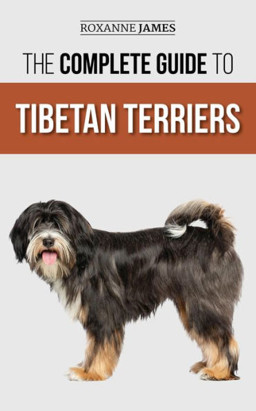 The Complete Guide to Tibetan Terriers: Locating, Selecting, Training, Feeding, Socializing, and Loving Your New Tibetan Terrier Puppy