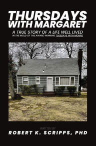 Title: THURSDAYS WITH MARGARET: A TRUE STORY OF A LIFE WELL LIVED IN THE MOLD OF THE AWARD WINNING TUESDAYS WITH MORRIE, Author: Robert Scripps