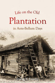 Title: Life on the Old Plantation in Ante-Bellum Days, Author: Irving E. Lowery