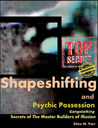 Title: Shapeshifting and Psychic Possession: Gangstalking Secrets of The Master Builders of Illusion, Author: Eliza M. Parr