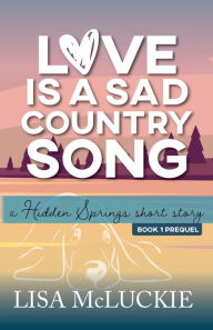 Title: Love is a Sad Country Song: A Hidden Springs Short Story, Author: Lisa Mcluckie