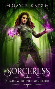 Title: Sorceress: Shadow of the Songbird: A Magic Fantasy Adventure Novel, Author: Gayle Katz