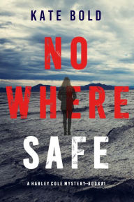 Title: Nowhere Safe (A Harley Cole FBI Suspense ThrillerBook 1), Author: Kate Bold