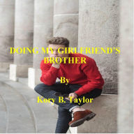 Title: DOING MY GIRLFRIEND'S BROTHER, Author: Kory B. Taylor