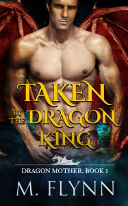 Title: Taken By the Dragon King: A Dragon Shifter Romance (Dragon Mother Book 1), Author: Mac Flynn