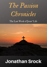 Title: The Passion Chronicles: The Last Week of Jesus' Life, Author: Jonathan Srock