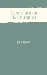 Title: Dropped stitches in Tennessee history, Author: John Allison