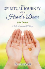 Title: The Spiritual Journey of a Heart's Desire: The Seed, Author: Paula McGee