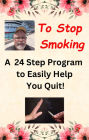 To Stop Smoking - A 24 Step Program to Easily Help You Quit!: Best Gift for Any Cigarette Smoker!
