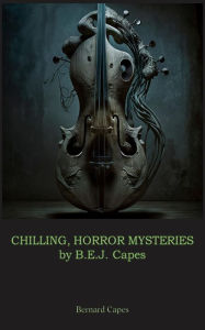 Title: CHILLING, HORROR MYSTERIES by B.E.J. Capes: Includes The Mill of Silence, Our Lady of Darkness and At a Winter's Fire, Author: Bernard Capes