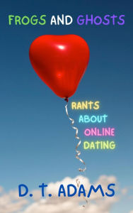 Title: Frogs and Ghosts: Rants About Online Dating, Author: D. T. Adams