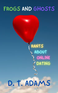 Title: Frogs and Ghosts: Rants About Online Dating, Author: D. T. Adams
