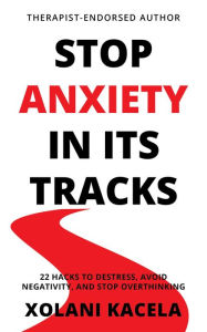 Title: Stop Anxiety In Its Tracks: 22 Hacks to Destress, Avoid Negativity, and Stop Overthinking, Author: Xolani Kacela