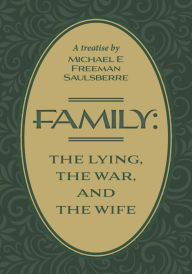 Title: Family: The Lying, The War, and The Wife: A Treatise by Michael E Freeman Saulsberre, Author: Michael E Freeman Saulsberre