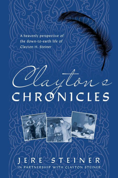 Clayton's Chronicles: A Heavenly Perspective of the Down-to-Earth Life of Clayton H. Steiner