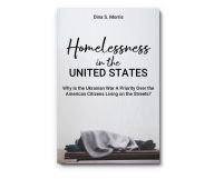 Title: Homelessness in the United States: Why Is the Ukranian War A Priority Over the American Citizens Living on the Streets?, Author: Dina S. Morris