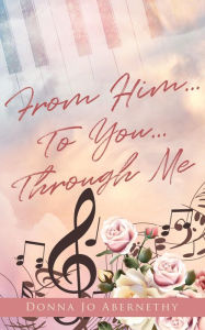 Title: From Him...To You...Through Me, Author: Donna Jo Abernethy