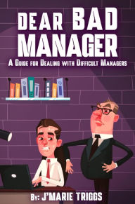 Title: Dear Bad Manager: A Guide for Dealing with Difficult Managers, Author: J'marie Triggs
