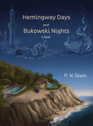Title: Hemingway Days and Bukowski Nights: A Novel by M. W. Downs, Author: M. W. Downs