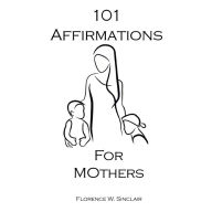 Title: 101 Affirmations for Moms, Author: Florence Sinclair