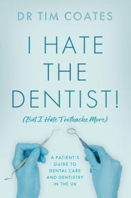 Title: I Hate the Dentist!: (But I Hate Toothache More), Author: Dr Tim Coates