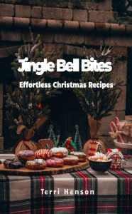 Title: Jingle Bell Bites: Effortless Christmas Recipes, Author: Terri Henson