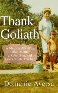 Title: Thank Goliath: A Memoir About an Italian Mother, a Rebel Son, and Life's Noble Teacher, Author: Domenic Aversa