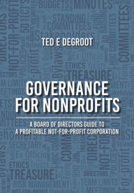 Title: Governance for Nonprofits: A Board of Directors Guide to a Profitable Not-for-Profit Corporation, Author: Ted E DeGroot