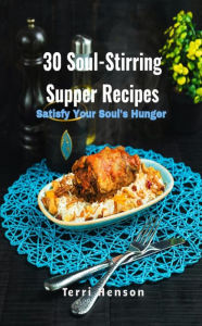 Title: 30 Soul-Stirring Suppers: Satisfy Your Soul's Hunger Recipe Cookbook, Author: Terri Henson