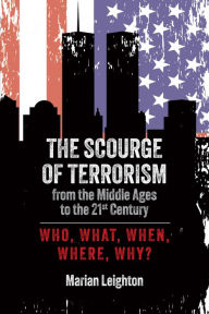 Title: The Scourge of Terrorism from the Middle Ages to the Twenty-First Century: Who, What, When, Where, Why?, Author: Marian Leighton