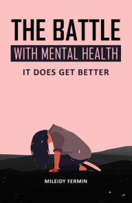 Title: The Battle With Mental Health: It Does Get Better, Author: Mileidy Fermin