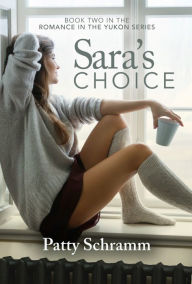 Title: Sara's Choice: Book Two in the Romance in the Yukon Series, Author: Patty Schramm