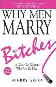 Title: Why Men Marry Bitches: A Guide for Women Who are Too Nice - EXPANDED NEW EDITION, Author: Sherry Argov