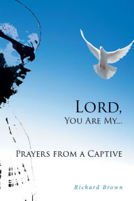 Title: LORD, You Are My...Prayers from a Captive, Author: Richard Brown