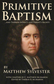 Title: Primitive Baptism and Therein Infants and Parents Rights, Author: Matthew Sylvester
