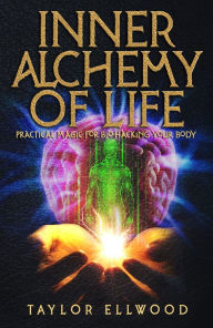 Title: Inner Alchemy of Life: Practical Magic for Bio-Hacking your Body, Author: Taylor Ellwood