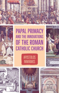 Title: Papal Primacy and the Innovations of the Roman Catholic Church, Author: Apostolos Makrakis