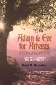 Title: Adam and Eve for Atheists, Author: Fred R Kuester