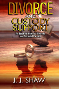 Title: Divorce and Custody Support: An Essential Guide to Divorced and Custodial Parents, Author: J. J. Shaw