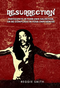 Title: Resurrection: Participate in Your Own Salvation or Be Complicit in Your Own Demise, Author: Reggie Smith